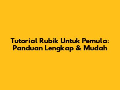 Tutorial Rubik Untuk Pemula: Panduan Lengkap & Mudah
