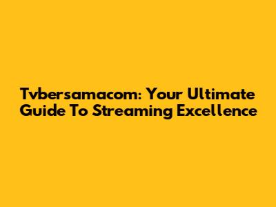 Tvbersamacom: Your Ultimate Guide To Streaming Excellence