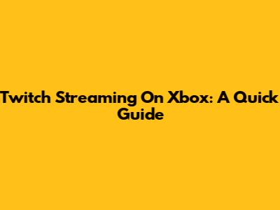 Twitch Streaming On Xbox: A Quick Guide
