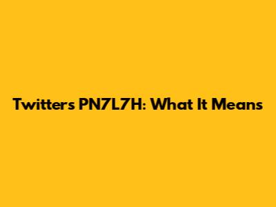 Twitter's PN7L7H: What It Means