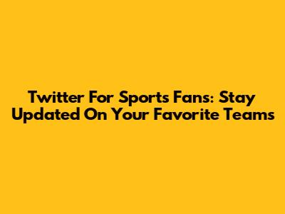 Twitter For Sports Fans: Stay Updated On Your Favorite Teams