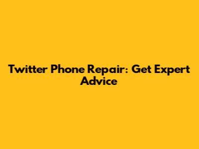 Twitter Phone Repair: Get Expert Advice