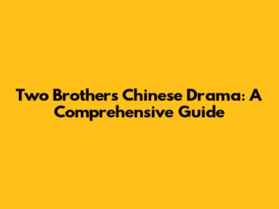 Two Brothers Chinese Drama: A Comprehensive Guide