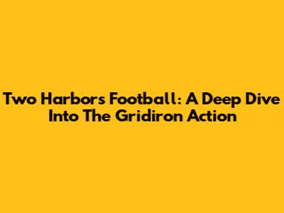 Two Harbors Football: A Deep Dive Into The Gridiron Action