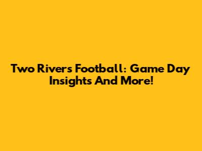 Two Rivers Football: Game Day Insights And More!