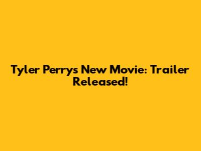 Tyler Perry's New Movie: Trailer Released!