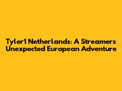 Tyler1 Netherlands: A Streamer's Unexpected European Adventure