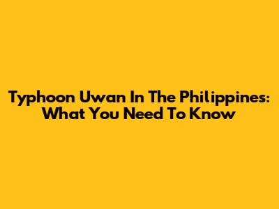 Typhoon Uwan In The Philippines: What You Need To Know