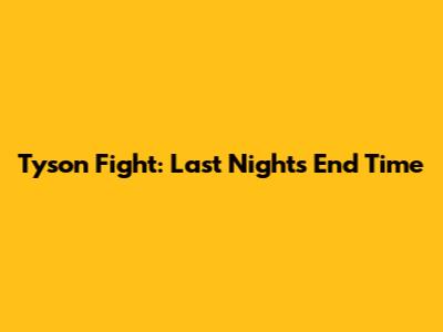 Tyson Fight: Last Night's End Time
