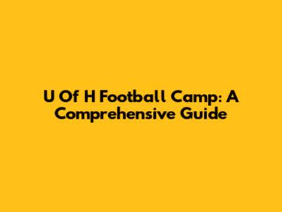 U Of H Football Camp: A Comprehensive Guide