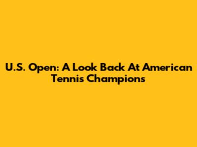U.S. Open: A Look Back At American Tennis Champions
