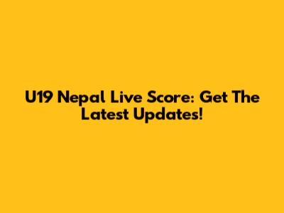 U19 Nepal Live Score: Get The Latest Updates!