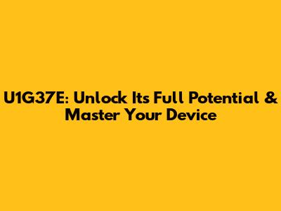 U1G37E: Unlock Its Full Potential & Master Your Device