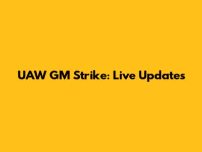 UAW GM Strike: Live Updates