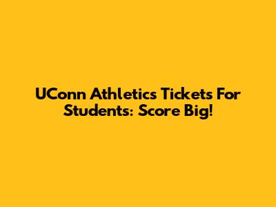 UConn Athletics Tickets For Students: Score Big!
