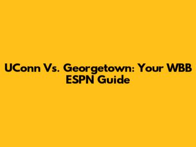 UConn Vs. Georgetown: Your WBB ESPN Guide