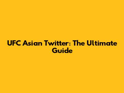 UFC Asian Twitter: The Ultimate Guide
