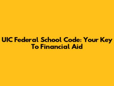 UIC Federal School Code: Your Key To Financial Aid