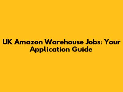UK Amazon Warehouse Jobs: Your Application Guide