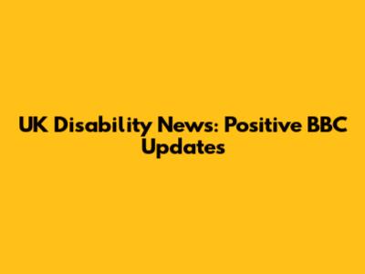 UK Disability News: Positive BBC Updates