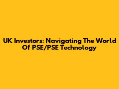 UK Investors: Navigating The World Of PSE/PSE Technology