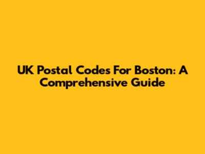 UK Postal Codes For Boston: A Comprehensive Guide