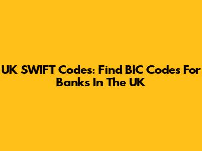 UK SWIFT Codes: Find BIC Codes For Banks In The UK
