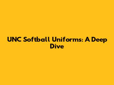 UNC Softball Uniforms: A Deep Dive