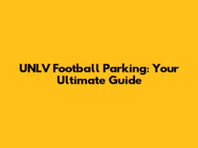 UNLV Football Parking: Your Ultimate Guide