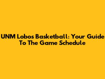 UNM Lobos Basketball: Your Guide To The Game Schedule