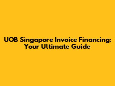 UOB Singapore Invoice Financing: Your Ultimate Guide