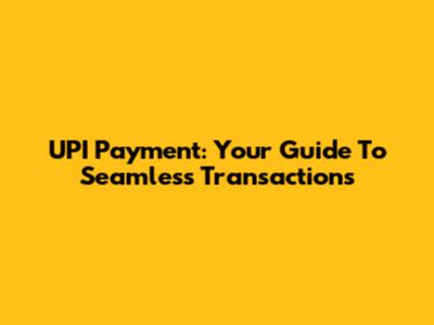 UPI Payment: Your Guide To Seamless Transactions