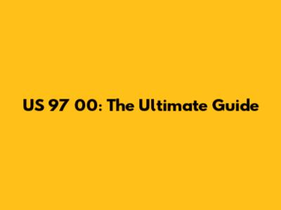 US 97 00: The Ultimate Guide