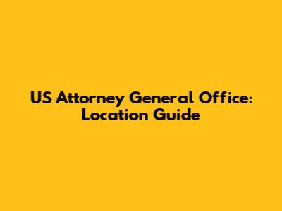 US Attorney General Office: Location Guide
