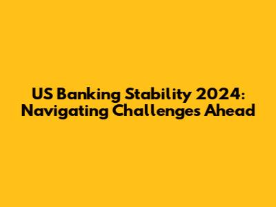 US Banking Stability 2024: Navigating Challenges Ahead