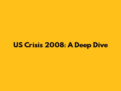 US Crisis 2008: A Deep Dive