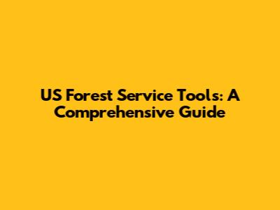 US Forest Service Tools: A Comprehensive Guide