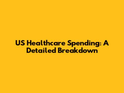 US Healthcare Spending: A Detailed Breakdown