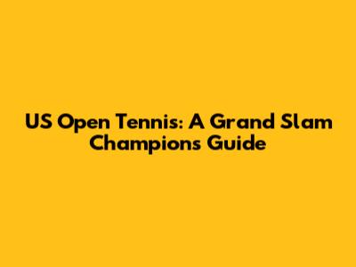 US Open Tennis: A Grand Slam Champion's Guide