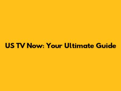 US TV Now: Your Ultimate Guide