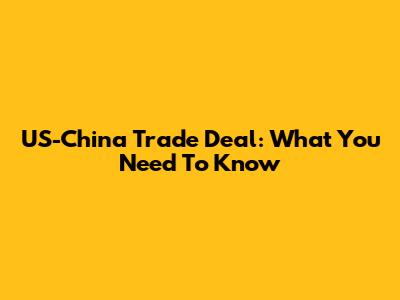 US-China Trade Deal: What You Need To Know