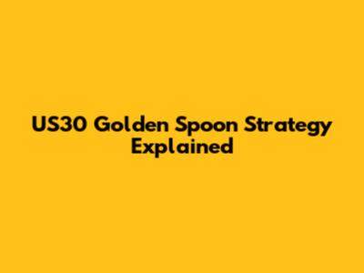 US30 Golden Spoon Strategy Explained