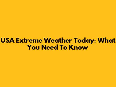 USA Extreme Weather Today: What You Need To Know