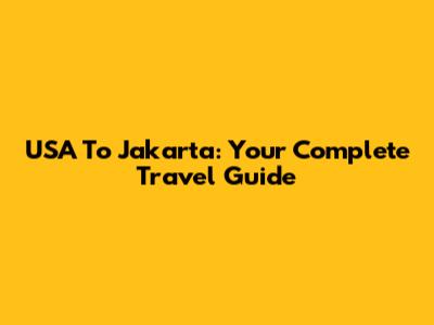 USA To Jakarta: Your Complete Travel Guide