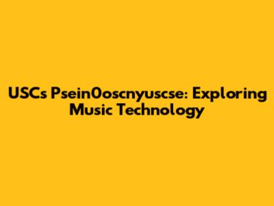 USC's Psein0oscnyuscse: Exploring Music Technology