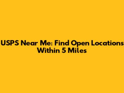 USPS Near Me: Find Open Locations Within 5 Miles