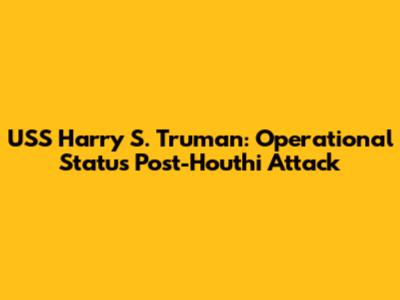 USS Harry S. Truman: Operational Status Post-Houthi Attack