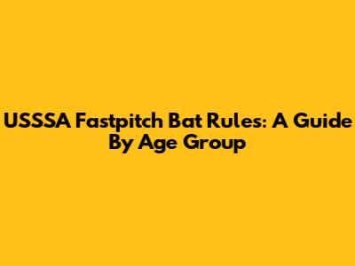 USSSA Fastpitch Bat Rules: A Guide By Age Group