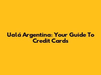 Ualá Argentina: Your Guide To Credit Cards