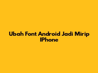 Ubah Font Android Jadi Mirip IPhone